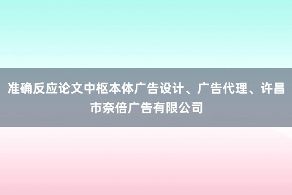准确反应论文中枢本体广告设计、广告代理、许昌市奈倍广告有限公司