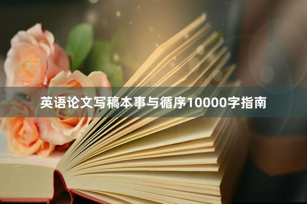 英语论文写稿本事与循序10000字指南