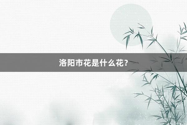 洛阳市花是什么花?