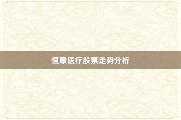 恒康医疗股票走势分析